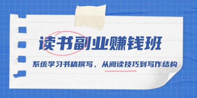 读书副业赚钱班，系统学习书稿撰写，从阅读技巧到写作结构-紫爵资源库