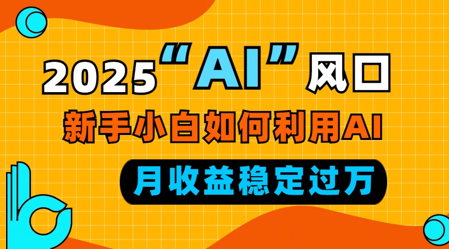 2025“ AI ”风口，新手小白如何利用ai，每月收益稳定过万-紫爵资源库