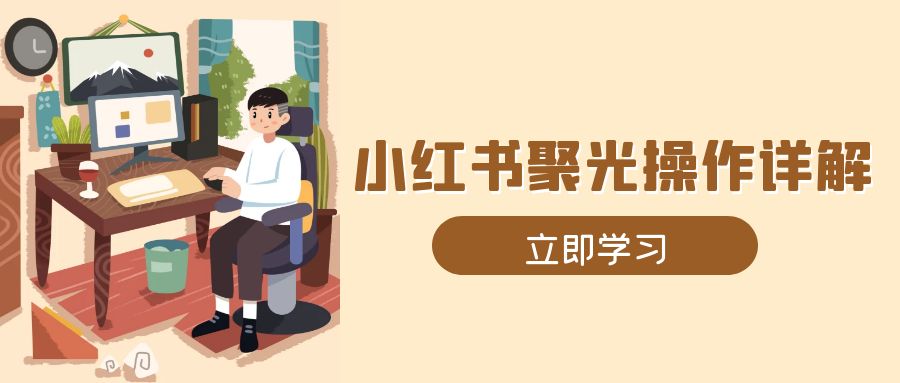 小红书聚光操作详解，涵盖素材、开户、定位、计划搭建等全流程实操-紫爵资源库