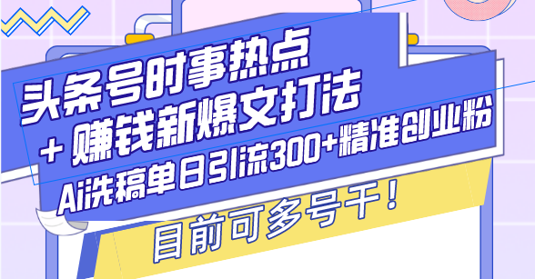 头条号时事热点＋赚钱新爆文打法，Ai洗稿单日引流300+精准创业粉，目前…-紫爵资源库