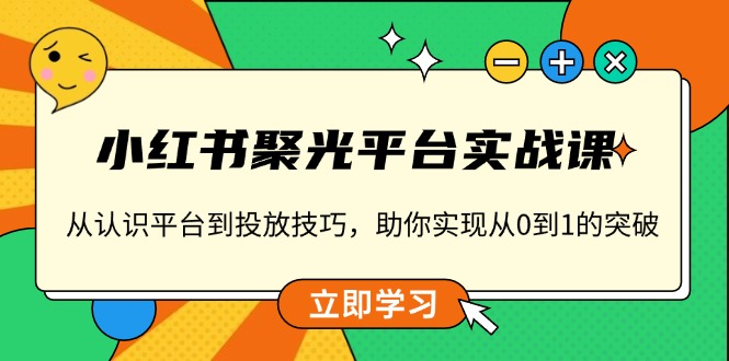 小红书 聚光平台实战课，从认识平台到投放技巧，助你实现从0到1的突破-紫爵资源库