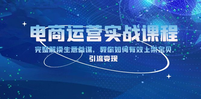 电商运营实战课程：完整解读生意参谋，教你如何有效上架宝贝，引流变现-紫爵资源库