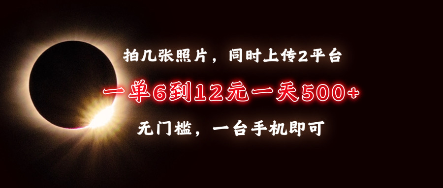 拍几张照片，同时上传2平台，一单6到12元，一天轻松500+，无门槛，一台…-紫爵资源库