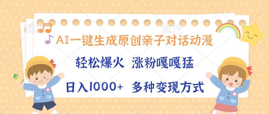 AI一键生成原创亲子对话动漫，单条视频播放破千万 ，日入1000+，多种变…-紫爵资源库