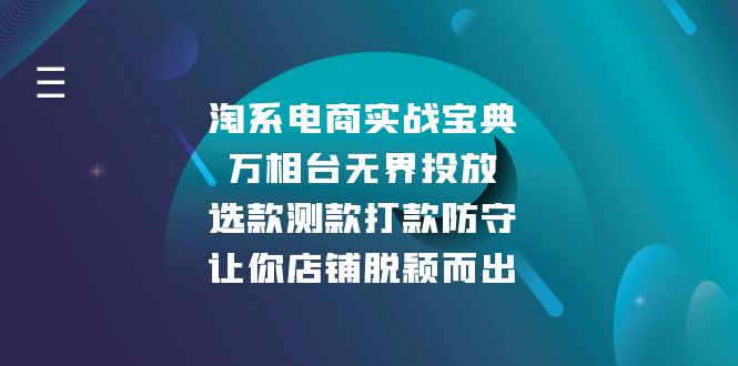 淘系电商实战宝典：万相台无界投放，选款测款打款防守，让你店铺脱颖而出-紫爵资源库