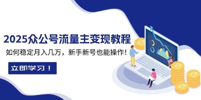 2025众公号流量主变现教程：如何稳定月入几万，新手新号也能操作-紫爵资源库